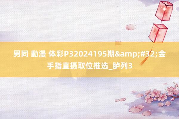 男同 動漫 体彩P32024195期&#32;金手指直摄取位推选_胪列3