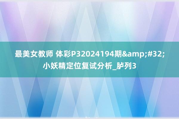 最美女教师 体彩P32024194期&#32;小妖精定位复试分析_胪列3