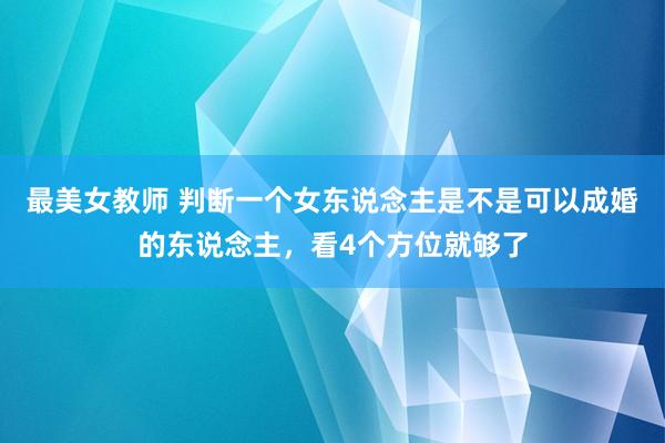 最美女教师 判断一个女东说念主是不是可以成婚的东说念主，看4个方位就够了