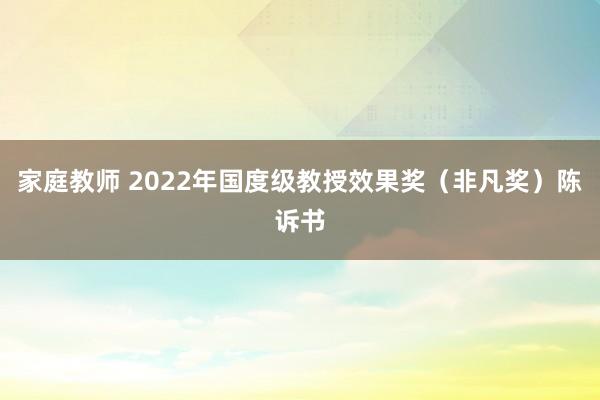 家庭教师 2022年国度级教授效果奖（非凡奖）陈诉书