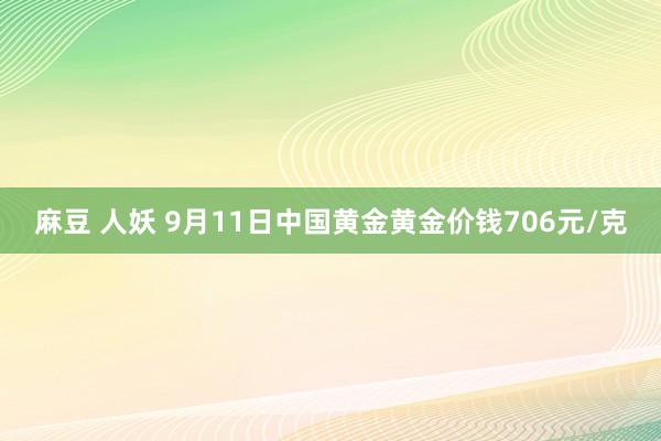 麻豆 人妖 9月11日中国黄金黄金价钱706元/克