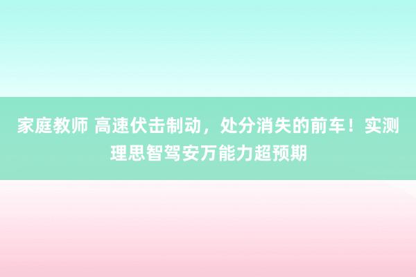 家庭教师 高速伏击制动，处分消失的前车！实测理思智驾安万能力超预期