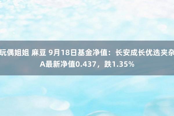 玩偶姐姐 麻豆 9月18日基金净值：长安成长优选夹杂A最新净值0.437，跌1.35%