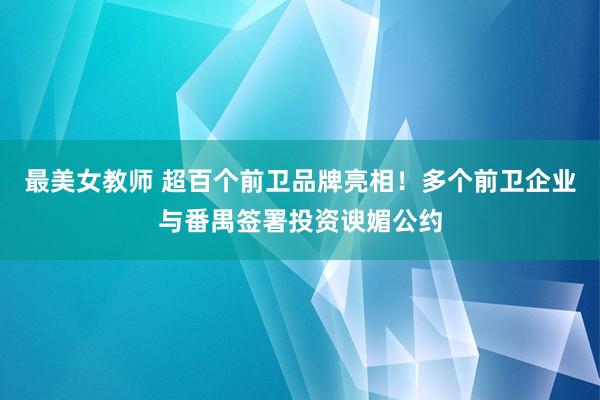 最美女教师 超百个前卫品牌亮相！多个前卫企业与番禺签署投资谀媚公约