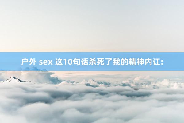 户外 sex 这10句话杀死了我的精神内讧: