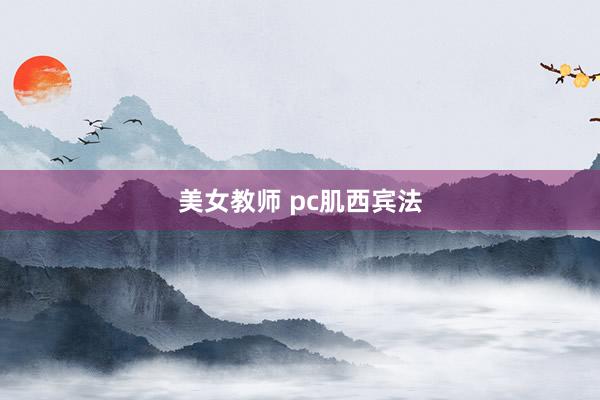 美女教师 pc肌西宾法