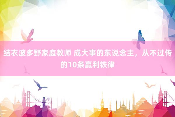 结衣波多野家庭教师 成大事的东说念主，从不过传的10条赢利铁律