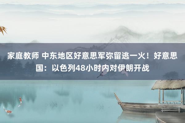 家庭教师 中东地区好意思军弥留逃一火！好意思国：以色列48小时内对伊朗开战