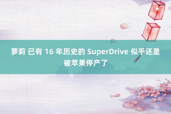 萝莉 已有 16 年历史的 SuperDrive 似乎还是被苹果停产了