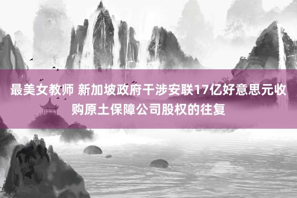 最美女教师 新加坡政府干涉安联17亿好意思元收购原土保障公司股权的往复