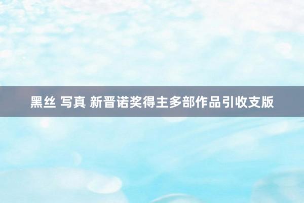 黑丝 写真 新晋诺奖得主多部作品引收支版