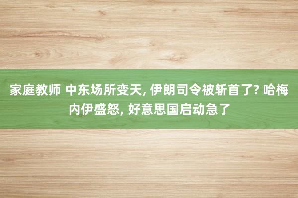 家庭教师 中东场所变天， 伊朗司令被斩首了? 哈梅内伊盛怒， 好意思国启动急了