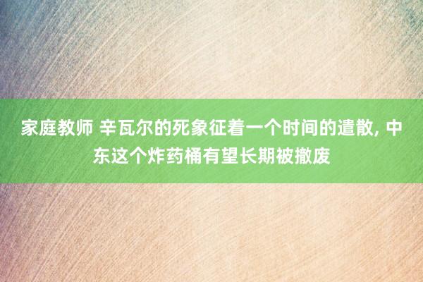 家庭教师 辛瓦尔的死象征着一个时间的遣散， 中东这个炸药桶有望长期被撤废