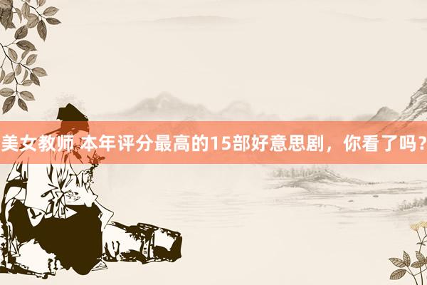 美女教师 本年评分最高的15部好意思剧，你看了吗？