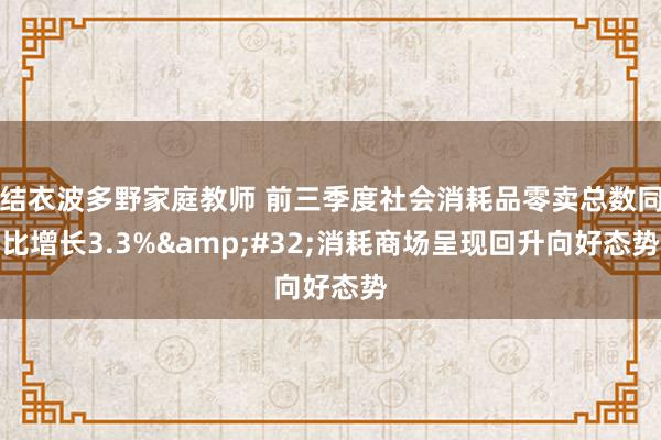 结衣波多野家庭教师 前三季度社会消耗品零卖总数同比增长3.3%&#32;消耗商场呈现回升向好态势