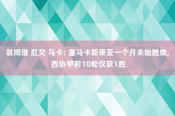 翁雨澄 肛交 马卡: 皇马卡斯蒂亚一个月未始胜绩， 西协甲前10轮仅获1胜