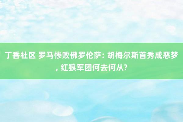 丁香社区 罗马惨败佛罗伦萨: 胡梅尔斯首秀成恶梦， 红狼军团何去何从?