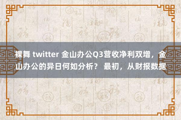 裸舞 twitter 金山办公Q3营收净利双增，金山办公的异日何如分析？ 最初，从财报数据