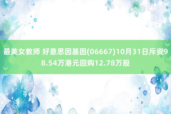 最美女教师 好意思因基因(06667)10月31日斥资98.54万港元回购12.78万股