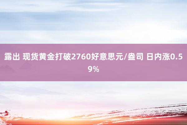 露出 现货黄金打破2760好意思元/盎司 日内涨0.59%