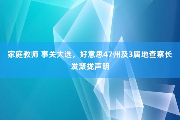 家庭教师 事关大选，好意思47州及3属地查察长发聚拢声明