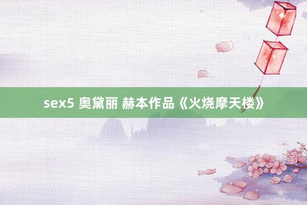 sex5 奥黛丽 赫本作品《火烧摩天楼》