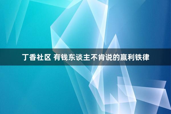 丁香社区 有钱东谈主不肯说的赢利铁律