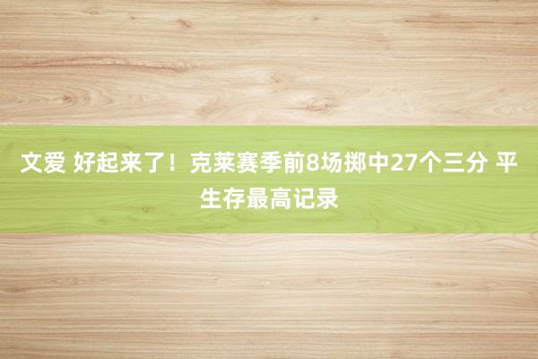 文爱 好起来了！克莱赛季前8场掷中27个三分 平生存最高记录