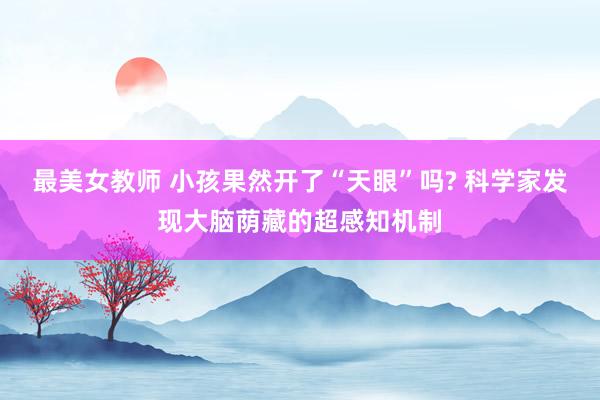 最美女教师 小孩果然开了“天眼”吗? 科学家发现大脑荫藏的超感知机制