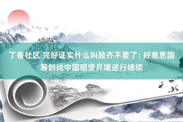 丁香社区 完好证实什么叫脸齐不要了: 好意思国筹划找中国租赁月壤进行络续