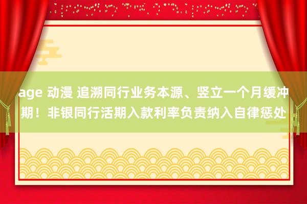 age 动漫 追溯同行业务本源、竖立一个月缓冲期！非银同行活期入款利率负责纳入自律惩处