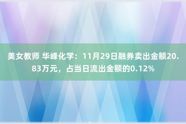 美女教师 华峰化学：11月29日融券卖出金额20.83万元，占当日流出金额的0.12%