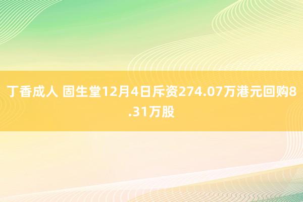 丁香成人 固生堂12月4日斥资274.07万港元回购8.31万股