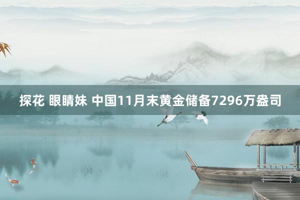 探花 眼睛妹 中国11月末黄金储备7296万盎司