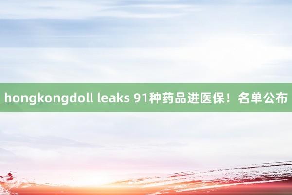 hongkongdoll leaks 91种药品进医保！名单公布