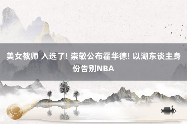 美女教师 入选了! 崇敬公布霍华德! 以湖东谈主身份告别NBA