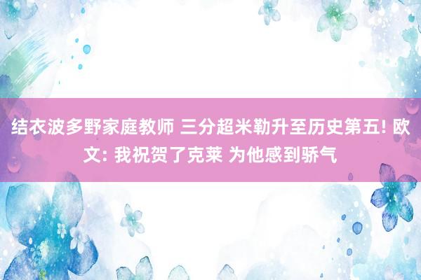 结衣波多野家庭教师 三分超米勒升至历史第五! 欧文: 我祝贺了克莱 为他感到骄气