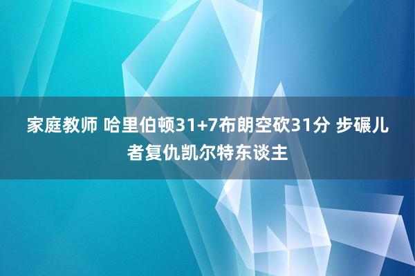 家庭教师 哈里伯顿31+7布朗空砍31分 步碾儿者复仇凯尔特东谈主