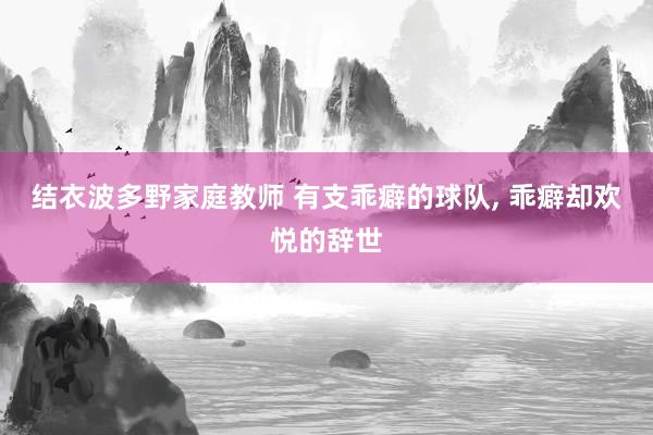 结衣波多野家庭教师 有支乖癖的球队， 乖癖却欢悦的辞世