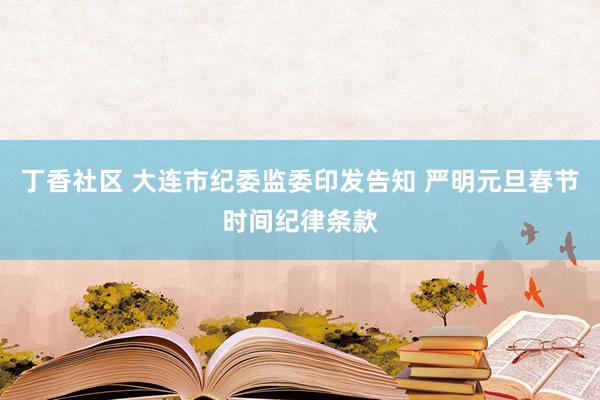 丁香社区 大连市纪委监委印发告知 严明元旦春节时间纪律条款