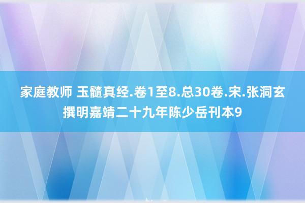 家庭教师 玉髓真经.卷1至8.总30卷.宋.张洞玄撰明嘉靖二十九年陈少岳刊本9