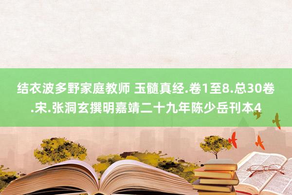 结衣波多野家庭教师 玉髓真经.卷1至8.总30卷.宋.张洞玄撰明嘉靖二十九年陈少岳刊本4