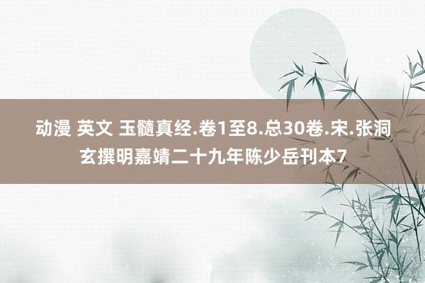 动漫 英文 玉髓真经.卷1至8.总30卷.宋.张洞玄撰明嘉靖二十九年陈少岳刊本7