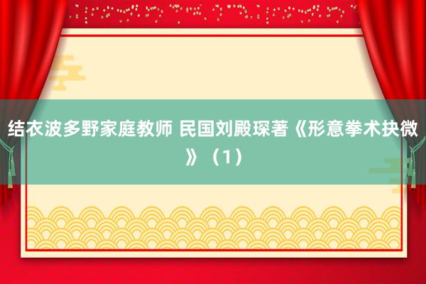 结衣波多野家庭教师 民国刘殿琛著《形意拳术抉微》（1）