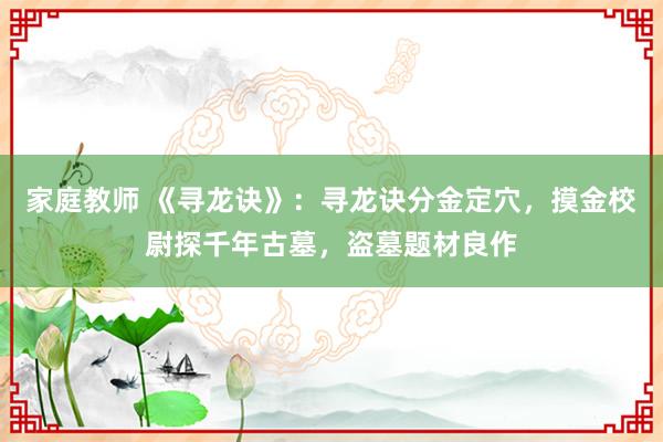 家庭教师 《寻龙诀》：寻龙诀分金定穴，摸金校尉探千年古墓，盗墓题材良作