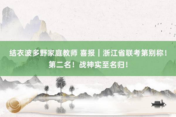 结衣波多野家庭教师 喜报｜浙江省联考第别称！第二名！战神实至名归！