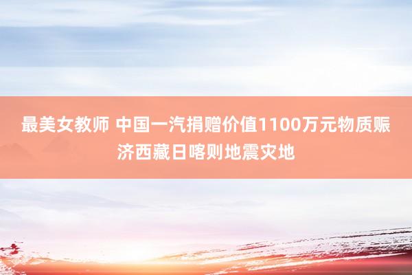 最美女教师 中国一汽捐赠价值1100万元物质赈济西藏日喀则地震灾地