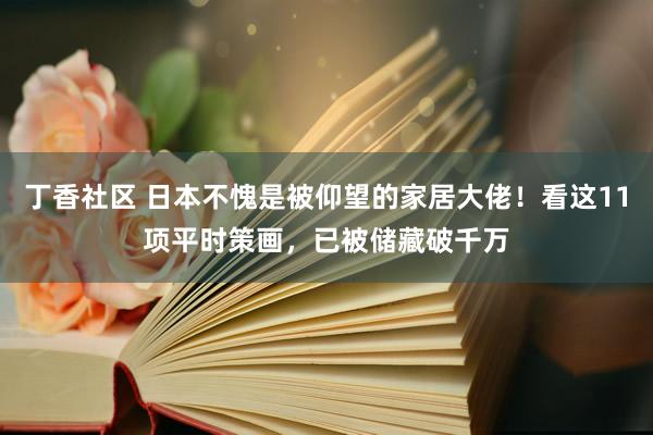 丁香社区 日本不愧是被仰望的家居大佬！看这11项平时策画，已被储藏破千万