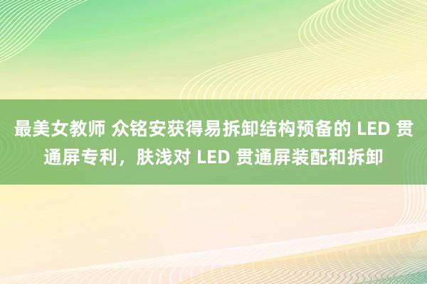 最美女教师 众铭安获得易拆卸结构预备的 LED 贯通屏专利，肤浅对 LED 贯通屏装配和拆卸