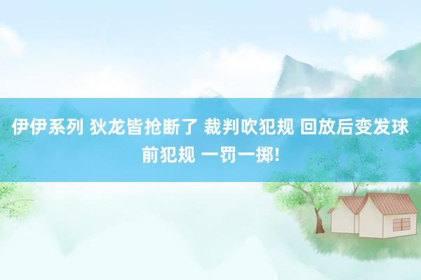 伊伊系列 狄龙皆抢断了 裁判吹犯规 回放后变发球前犯规 一罚一掷!